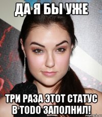 да я бы уже три раза этот статус в todo заполнил!