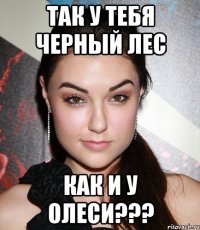 ТАК У ТЕБЯ ЧЕРНЫЙ ЛЕС КАК И У ОЛЕСИ???