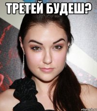 Третей будеш? 