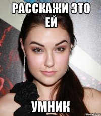 расскажи это ей умник