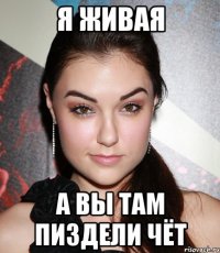 я живая а вы там пиздели чёт