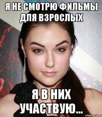 я не смотрю фильмы для взрослых я в них участвую...