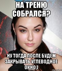 На треню собрался? Ну тогда после будем закрывать углеводное окно;)