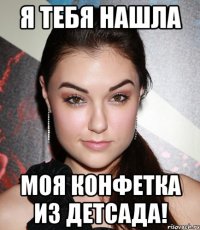 Я тебя нашла моя конфетка из детсада!