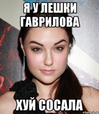 я у лешки гаврилова хуй сосала