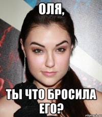 оля, Ты что бросила его?