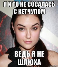 Я и то не сосалась с кетчупом Ведь я не шлюха