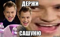 ДЕРЖИ САШУНЮ