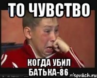 То чувство Когда убил _Батька-86_