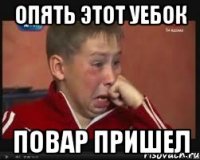 опять этот уебок повар пришел