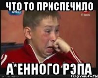 Что то приспечило а*енного рэпа