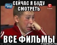 СЕЙЧАС Я БУДУ СМОТРЕТЬ ВСЕ ФИЛЬМЫ