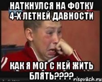 наткнулся на фотку 4-х летней давности КАК Я МОГ С НЕЙ ЖИТЬ БЛЯТЬ????