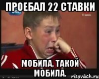 Проебал 22 ставки Мобила, такой мобила.