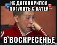 Не договорился погулять с катей в воскресенье