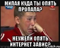 Милая куда ты опять пропала? Неужели опять интернет завис?