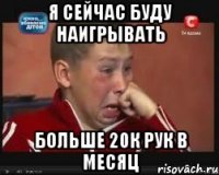 я сейчас буду наигрывать больше 20к рук в месяц