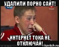 УДАЛИЛИ ПОРНО САЙТ! ИНТЕРНЕТ ТОКА НЕ ОТКЛЮЧАЙ!