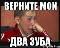 верните мои два зуба