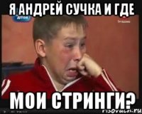 Я Андрей сучка и где Мои стринги?