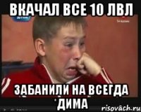 Вкачал все 10 лвл Забанили на всегда *Дима