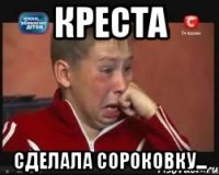 КРЕСТА СДЕЛАЛА СОРОКОВКУ...