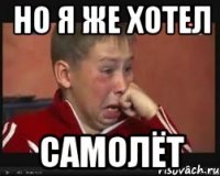 НО Я ЖЕ ХОТЕЛ САМОЛЁТ