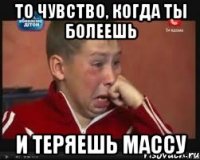 то чувство, когда ты болеешь и теряешь массу