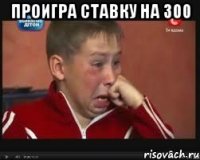 проигра ставку на 300 