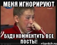 меня игнорируют буду комментить все посты!