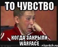 То чувство Когда закрыли Warface