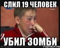 Слил 19 человек Убил зомби