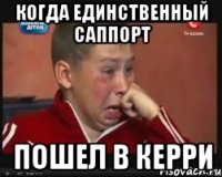 КОГДА ЕДИНСТВЕННЫЙ САППОРТ ПОШЕЛ В КЕРРИ