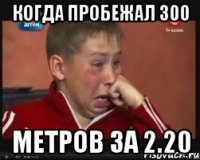 когда пробежал 300 метров за 2.20