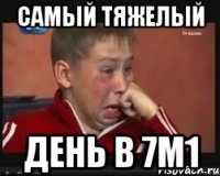 Самый тяжелый День в 7м1