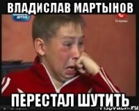 Владислав Мартынов Перестал шутить