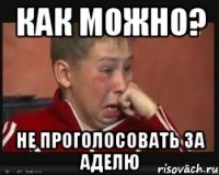 Как можно? Не проголосовать за Аделю