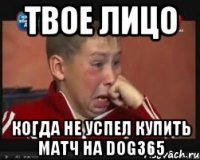 Твое лицо когда не успел купить матч на Dog365