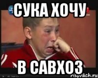 Сука хочу в САВХОЗ