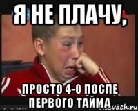 я не плачу, просто 4-0 после первого тайма