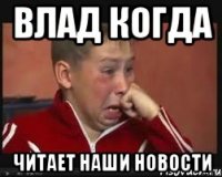 Влад когда читает наши новости