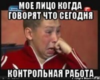 Мое лицо когда говорят что сегодня Контрольная работа