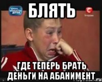 Блять Где теперь брать деньги на абанимент