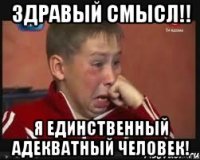 ЗДРАВЫЙ СМЫСЛ!! Я единственный адекватный человек!