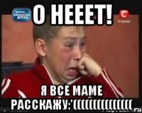 О нееет! Я все маме расскажу:'(((((((((((((((