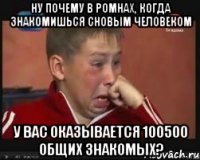 ну почему в ромнах, когда знакомишься сновым человеком у вас оказывается 100500 общих знакомых?