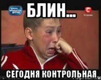 Блин... сегодня контрольная