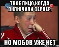 Твое лицо,когда включили сервер, но мобов уже нет