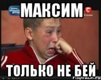 Максим Только не бей