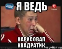 я ведь нарисовал квадратик